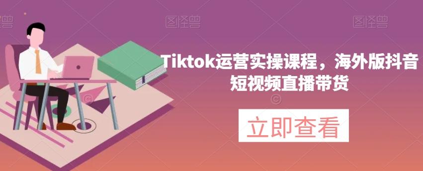 Tiktok运营实操课程，海外版抖音短视频直播带货-桀创项目掘金社