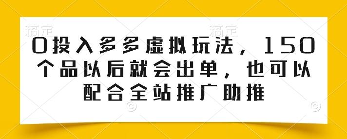 0投入多多虚拟玩法，150个品以后就会出单，也可以配合全站推广助推-桀创项目掘金社