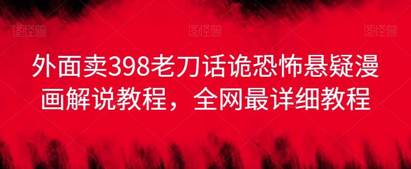外面卖398老刀话诡恐怖悬疑漫画解说项目，全网最详细教程-桀创项目掘金社