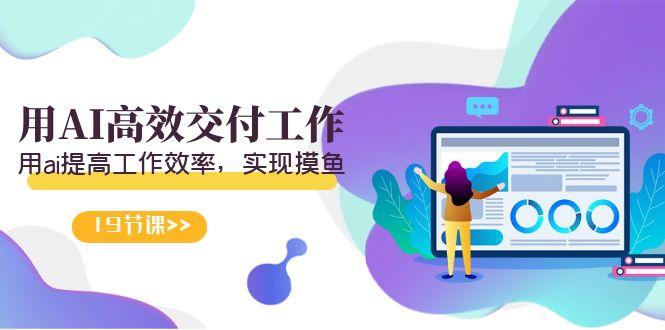 天选 打工人-用AI高效交付工作，用ai提高工作效率，实现摸鱼(19节视频课)-桀创项目掘金社