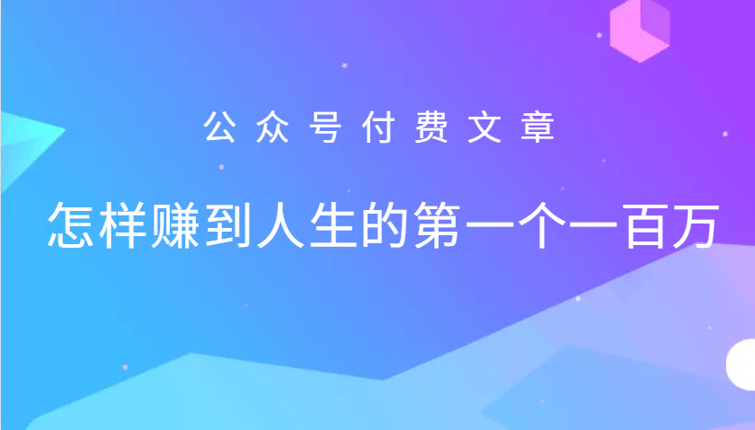 某公众号付费文章：怎么样才能赚到人生的第一个一百万-桀创项目掘金社
