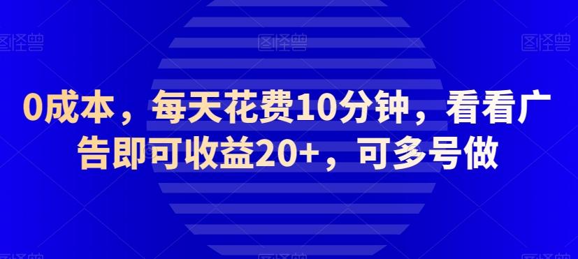 0成本，每天花费10分钟，看看广告即可收益20+，可多号做-桀创项目掘金社