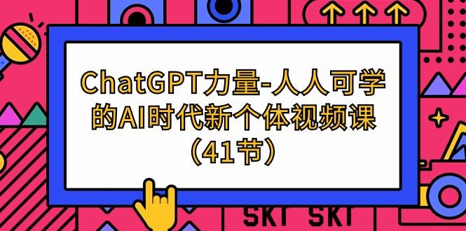 (9670期)ChatGPT-力量-人人可学的AI时代新个体视频课(41节)-桀创项目掘金社