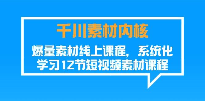 千川素材-内核，爆量素材线上课程，系统化学习12节短视频素材课程-桀创项目掘金社