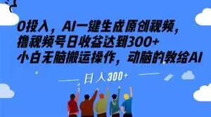 0投入，AI一键生成原创视频，撸视频号日收益达到300+小白无脑搬运操作，动脑的教给AI【揭秘】-桀创项目掘金社