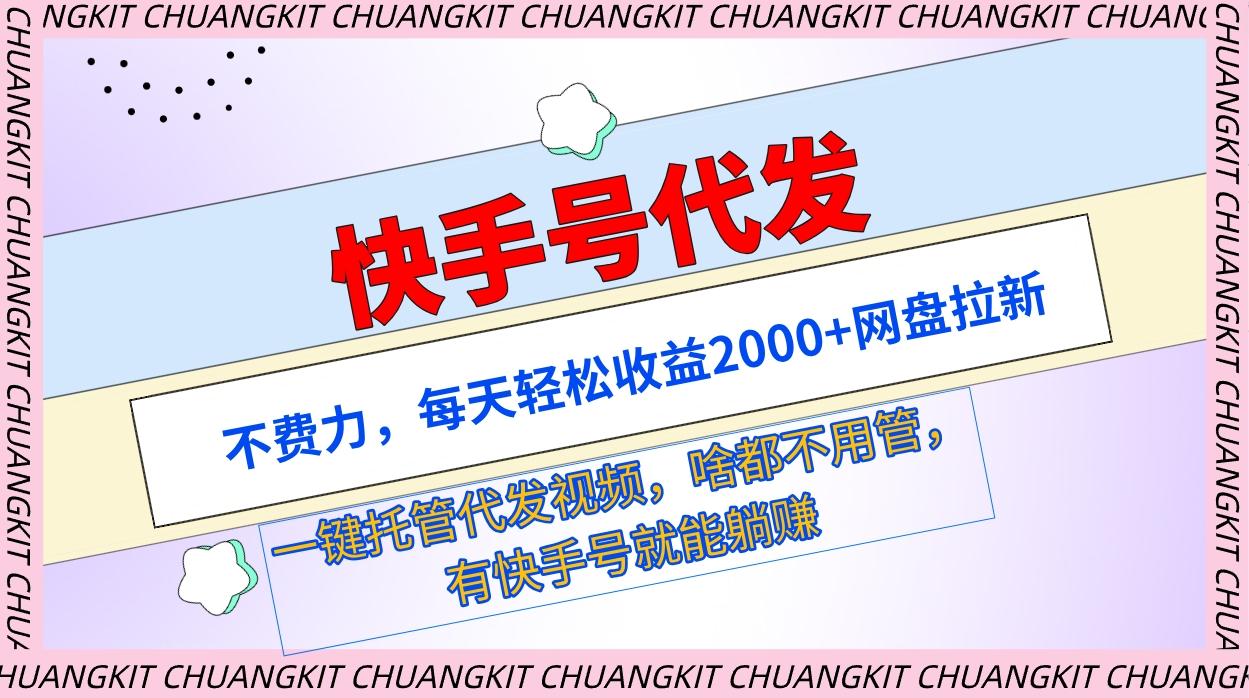 (9492期)快手号代发：不费力，每天轻松收益2000+网盘拉新一键托管代发视频-桀创项目掘金社