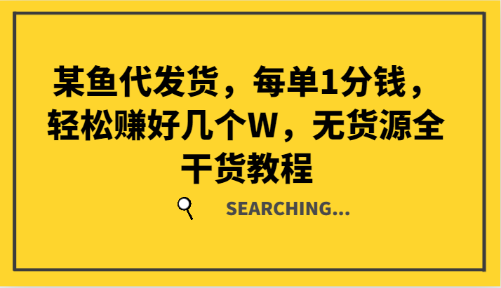某鱼代发货，每单1分钱，轻松赚好几个W，无货源全干货教程-桀创项目掘金社