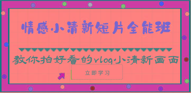 情感小清新短片全能班-教你拍好看的vlog小清新画面(30节课)-桀创项目掘金社