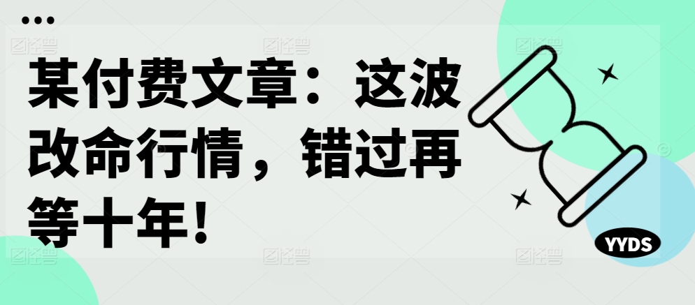 某付费文章：这波改命行情，错过再等十年!-桀创项目掘金社