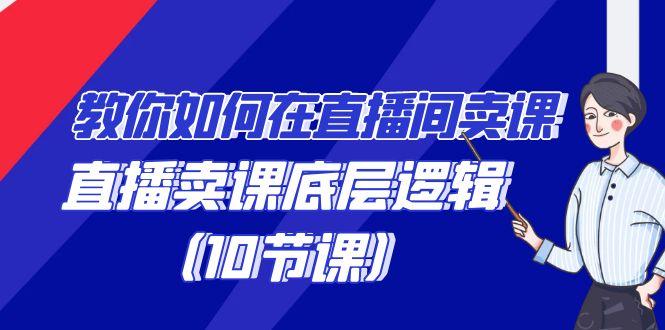 教你如何在直播间卖课的语法，直播卖课底层逻辑(10节课)-桀创项目掘金社