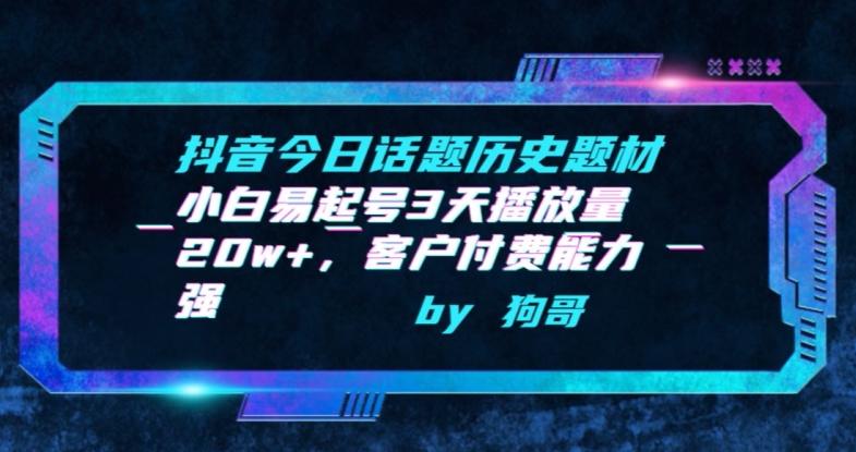 抖音今日话题历史题材-小白易起号3天播放量20w+，客户付费能力强【揭秘】-桀创项目掘金社