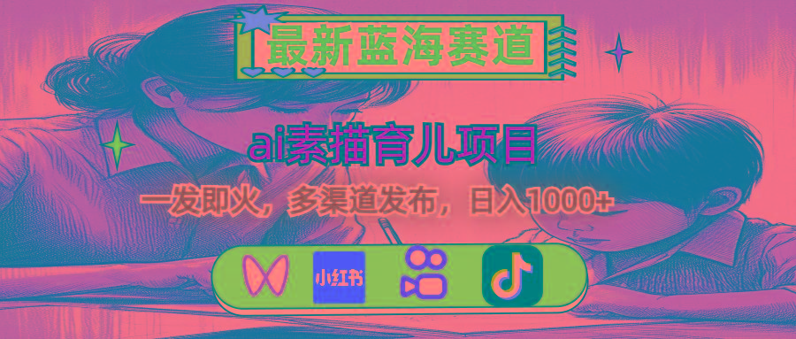 最新蓝海赛道，ai素描育儿项目，一发即火，多渠道发布，日入1000+-桀创项目掘金社