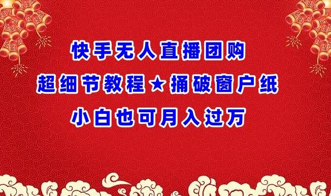 快手无人直播团购超细节教程★捅破窗户纸小白也可月人过万【揭秘】-桀创项目掘金社