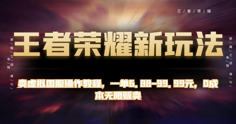王者荣耀新玩法，卖虚拟国服操作教程，一单6.88-99.99元，0成本无限贩卖【揭秘】-桀创项目掘金社