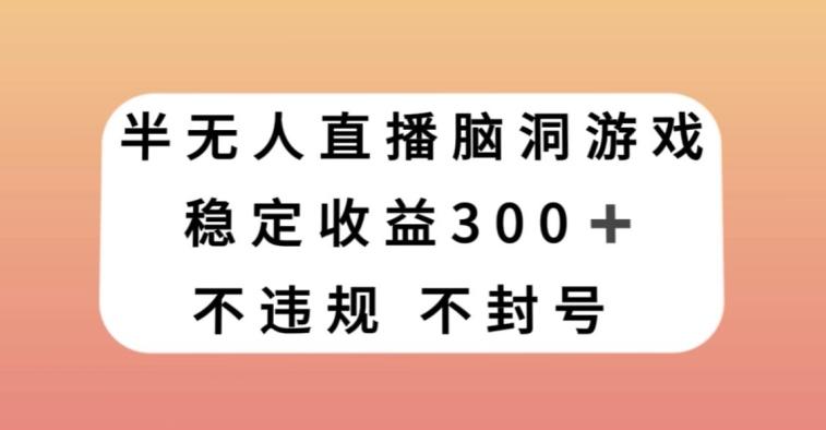 半无人直播脑洞小游戏，每天收入300+，保姆式教学小白轻松上手【揭秘】-桀创项目掘金社