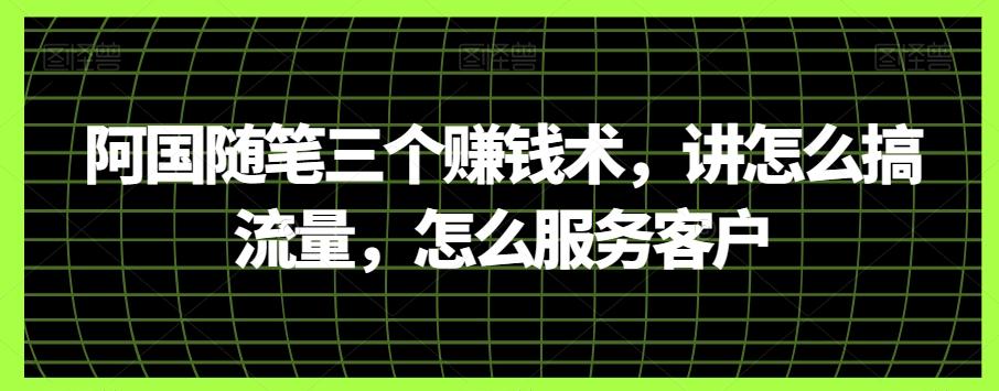 阿国随笔三个赚钱术，讲怎么搞流量，怎么服务客户-桀创项目掘金社