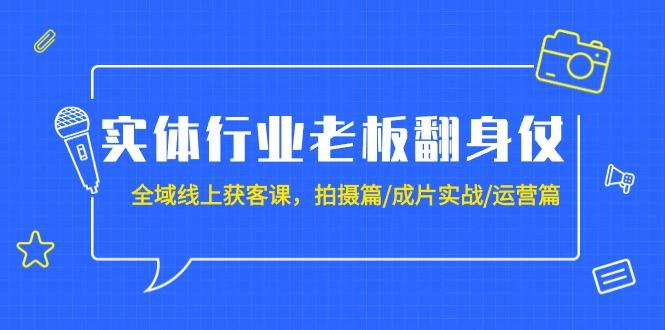 (9332期)实体行业老板翻身仗：全域-线上获客课，拍摄篇/成片实战/运营篇(20节课)-桀创项目掘金社