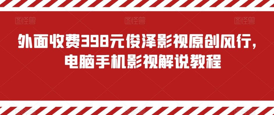 外面收费398元俊泽影视原创风行，电脑手机影视解说教程-桀创项目掘金社