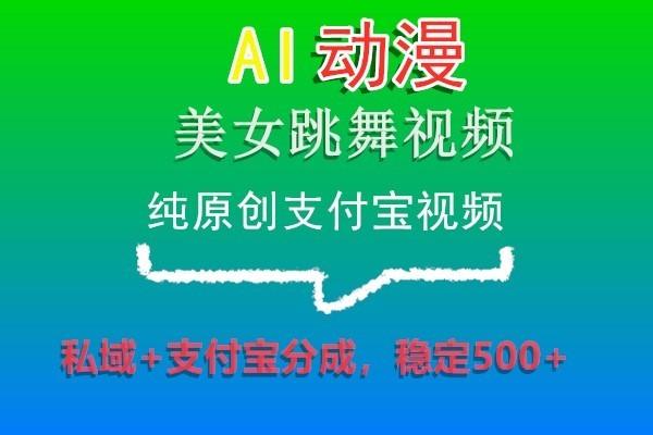 AI动漫美女跳舞视频，纯原创支付宝视频，私域+支付宝分成，稳定500+-桀创项目掘金社