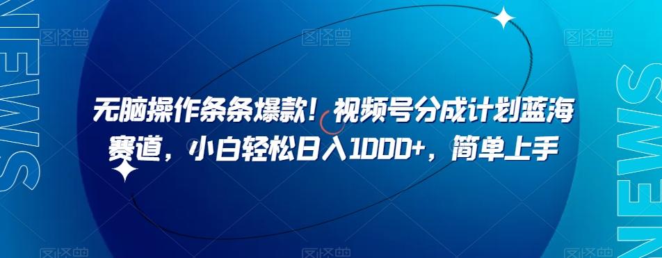 无脑操作条条爆款！视频号分成计划蓝海赛道，小白轻松日入1000+，简单上手-桀创项目掘金社
