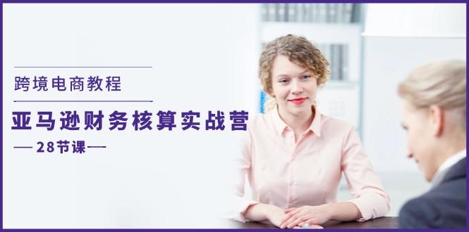 跨境电商教程：亚马逊-财务核算实战营(28节课-桀创项目掘金社