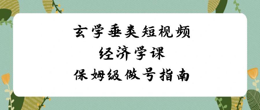 玄学垂类短视频经济学课，保姆级做号指南(8节课)-桀创项目掘金社