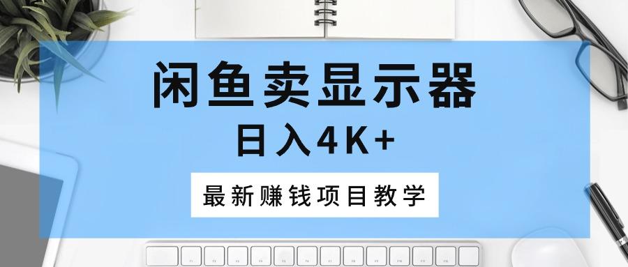 闲鱼卖显示器，日入4K+，最新赚钱项目教学-桀创项目掘金社