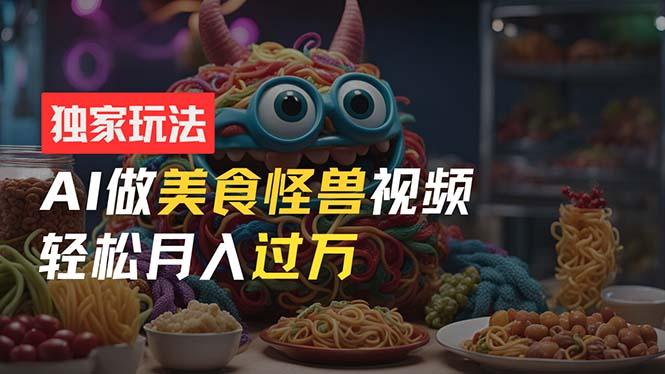 零门槛操作，AI美食怪兽短视频玩法，月入过万新手也能做！-桀创项目掘金社