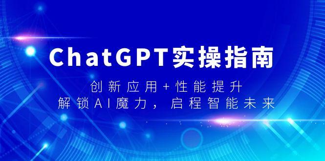 ChatGPT实操指南，创新应用+性能提升，解锁-AI魔力，启程智能未来-桀创项目掘金社