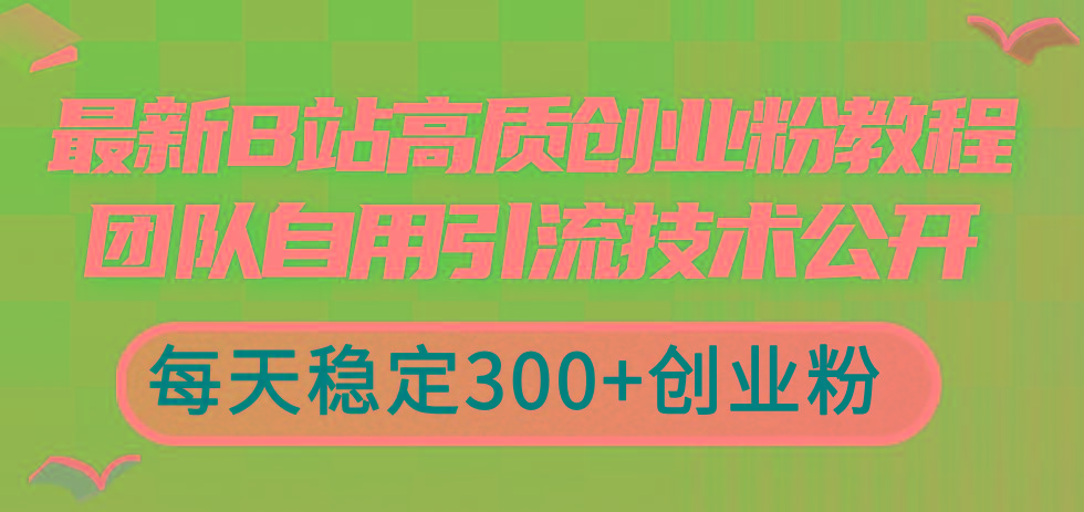 最新B站高质创业粉教程，团队自用引流技术公开，每天稳定300+创业粉-桀创项目掘金社