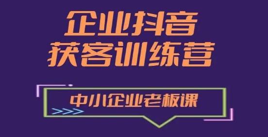企业抖音营销获客增长训练营，中小企业老板必修课-桀创项目掘金社