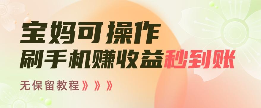 宝妈可操作刷手机赚收益秒到账无保留教程，亲测有效无套路-桀创项目掘金社