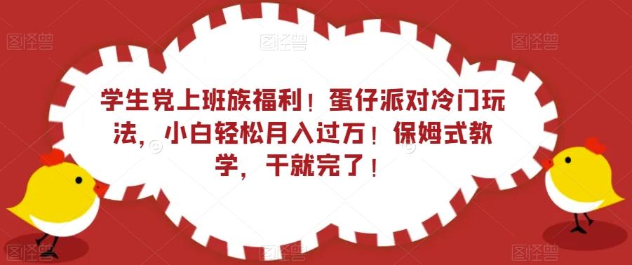 学生党上班族福利！蛋仔派对冷门玩法，小白轻松月入过万！保姆式教学，干就完了！-桀创项目掘金社
