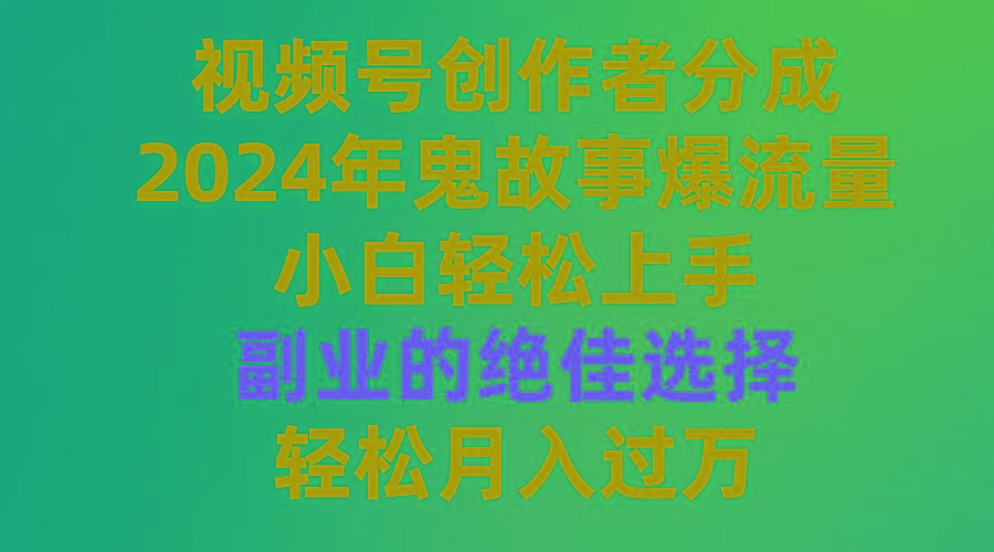 (9385期)视频号创作者分成，2024年鬼故事爆流量，小白轻松上手，副业的绝佳选择…-桀创项目掘金社