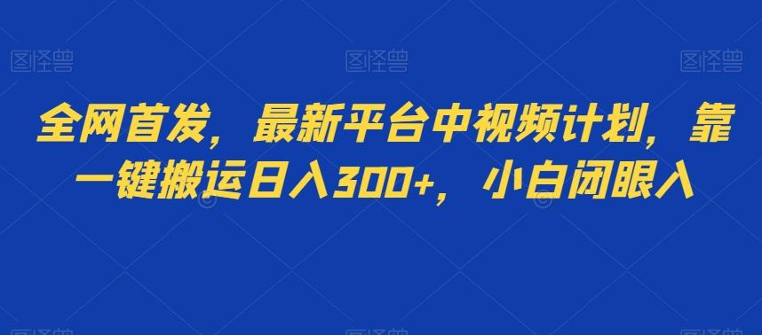 全网首发，最新平台中视频计划，靠一键搬运日入300+，小白闭眼入-桀创项目掘金社