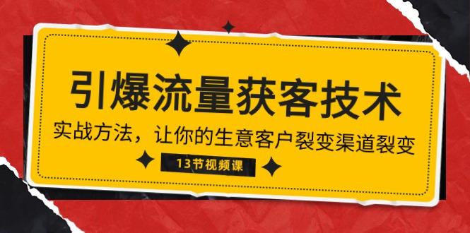 《引爆流量 获客技术》实战方法，让你的生意客户裂变渠道裂变(13节-桀创项目掘金社