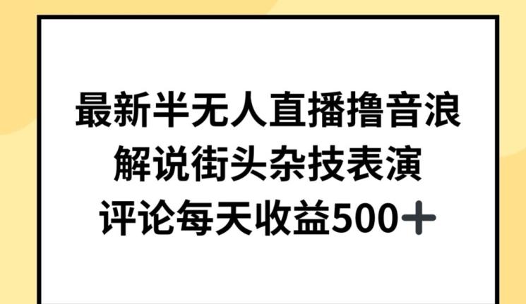 最新半无人直播撸音浪，解说街头杂技表演，平均每天收益500+【揭秘】-桀创项目掘金社