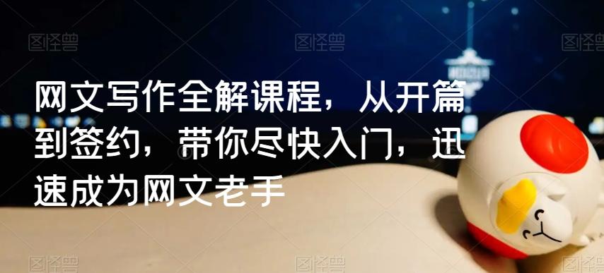 网文写作全解课程，从开篇到签约，带你尽快入门，迅速成为网文老手-桀创项目掘金社