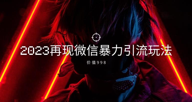 价值998元2023最新微信暴力引流玩法，日引流50-100+-桀创项目掘金社
