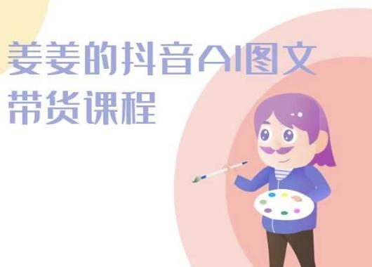 姜姜的抖音AI图文带货课程-姜姜抖音2024-桀创项目掘金社