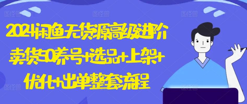 2024闲鱼无货源高级进阶卖货5.0.养号+选品+上架+优化+出单整套流程【揭秘】-桀创项目掘金社