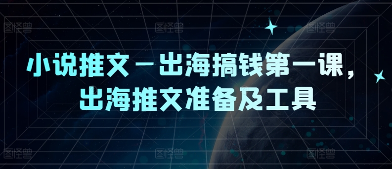 小说推文—出海搞钱第一课，出海推文准备及工具-桀创项目掘金社