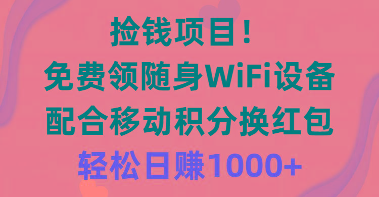 捡钱项目！免费领随身WiFi设备+移动积分换红包，有手就行，轻松日赚1000+-桀创项目掘金社