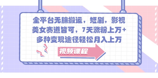 全平台无脑搬运，短剧，影视，美女赛道皆可，7天涨粉上万+，多种变现途径轻松月入上万-桀创项目掘金社