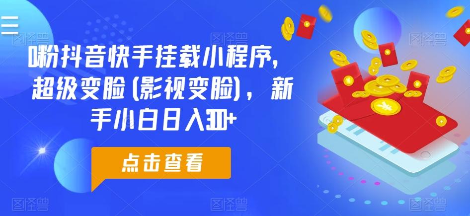 0粉抖音快手挂载小程序，超级变脸(影视变脸)，新手小白日入300+【揭秘】-桀创项目掘金社