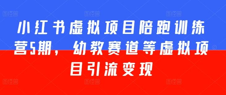 小红书虚拟项目陪跑训练营5期，幼教赛道等虚拟项目引流变现-桀创项目掘金社
