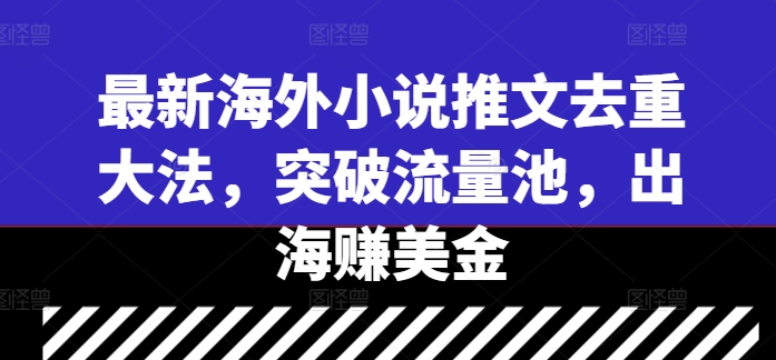 最新海外小说推文去重大法，突破流量池，出海赚美金-桀创项目掘金社