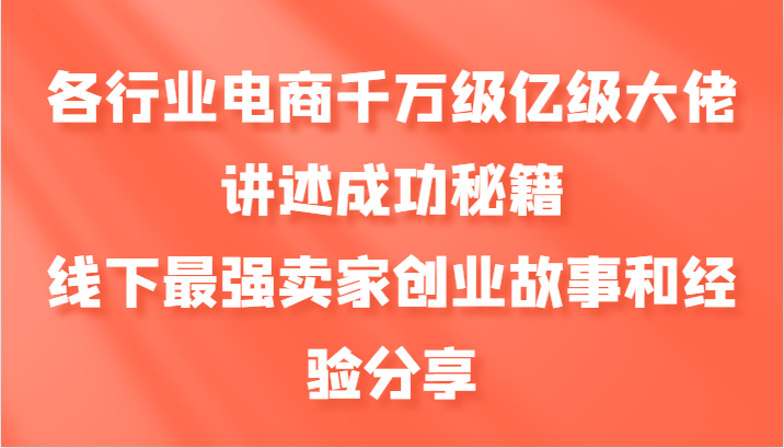各行业电商千万级亿级大佬讲述成功秘籍，线下最强卖家创业故事和经验分享-桀创项目掘金社