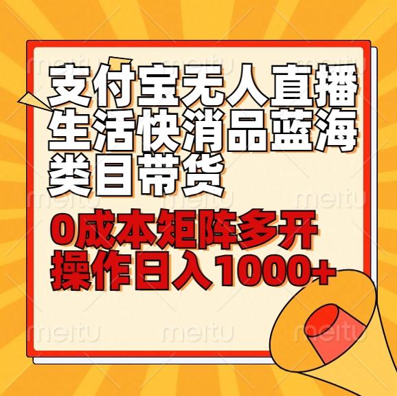 小白30分钟学会支付宝无人直播生活快消品蓝海类目带货，0成本矩阵多开操作日1000+收入-桀创项目掘金社