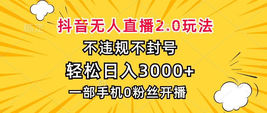 抖音无人直播2.0玩法，不违规不封号，轻松日入3000+，一部手机0粉开播-桀创项目掘金社